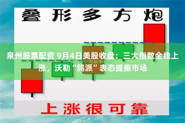 泉州股票配资 9月4日美股收盘:三大指数全线上涨,沃勒“鸽派”表态提振市场