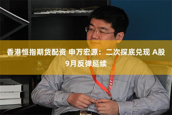 香港恒指期货配资 申万宏源：二次探底兑现 A股9月反弹延续