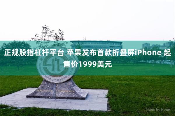 正规股指杠杆平台 苹果发布首款折叠屏iPhone 起售价1999美元