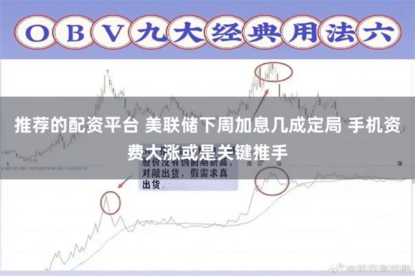 推荐的配资平台 美联储下周加息几成定局 手机资费大涨或是关键推手
