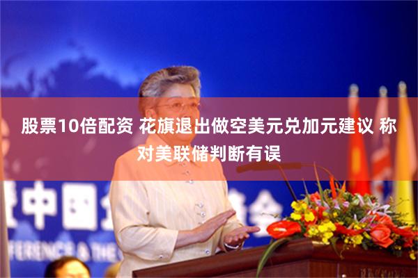 股票10倍配资 花旗退出做空美元兑加元建议 称对美联储判断有误