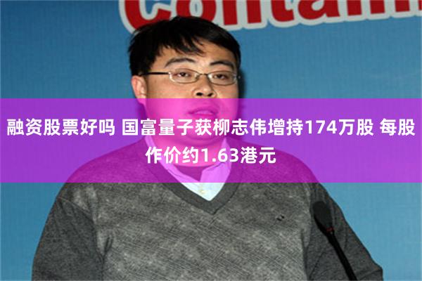 融资股票好吗 国富量子获柳志伟增持174万股 每股作价约1.63港元