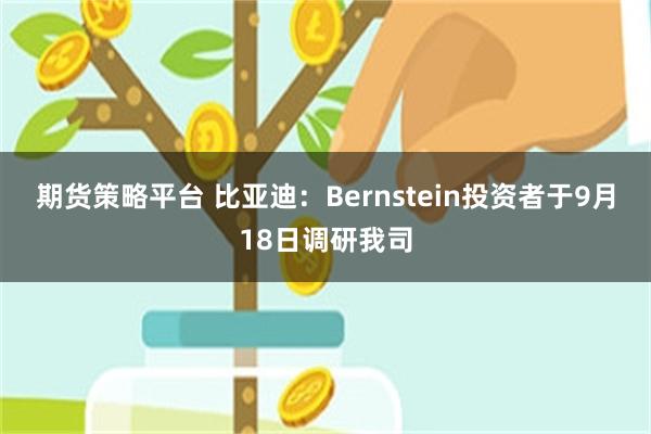 期货策略平台 比亚迪：Bernstein投资者于9月18日调研我司