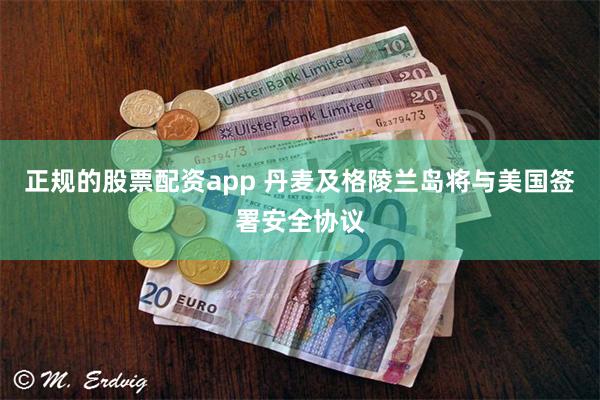 正规的股票配资app 丹麦及格陵兰岛将与美国签署安全协议