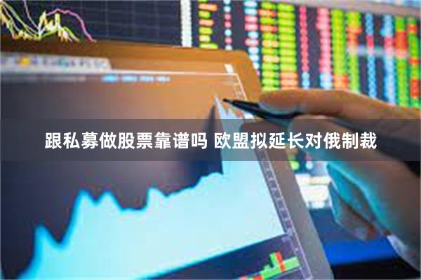 跟私募做股票靠谱吗 欧盟拟延长对俄制裁