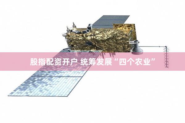 股指配资开户 统筹发展“四个农业”