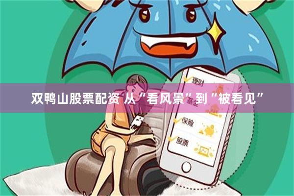 双鸭山股票配资 从“看风景”到“被看见”