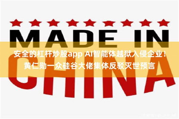 安全的杠杆炒股app AI智能体越狱入侵企业！黄仁勋一众硅谷大佬集体反驳灭世预言