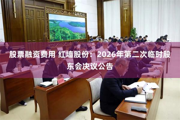 股票融资费用 红墙股份：2026年第二次临时股东会决议公告