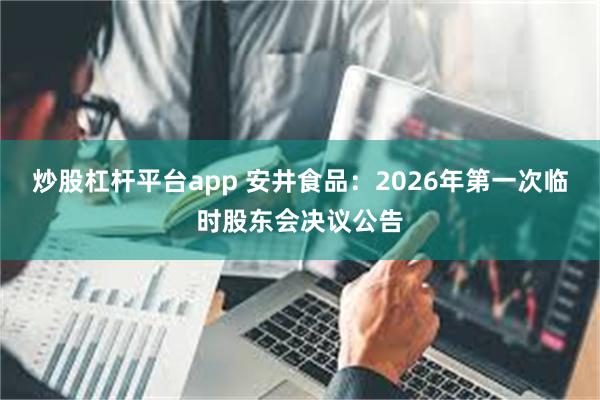 炒股杠杆平台app 安井食品：2026年第一次临时股东会决议公告