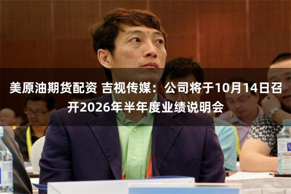 美原油期货配资 吉视传媒：公司将于10月14日召开2026年半年度业绩说明会