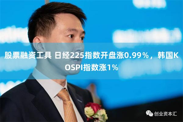 股票融资工具 日经225指数开盘涨0.99％，韩国KOSPI指数涨1%
