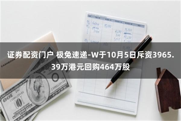 证券配资门户 极兔速递-W于10月5日斥资3965.39万港元回购464万股