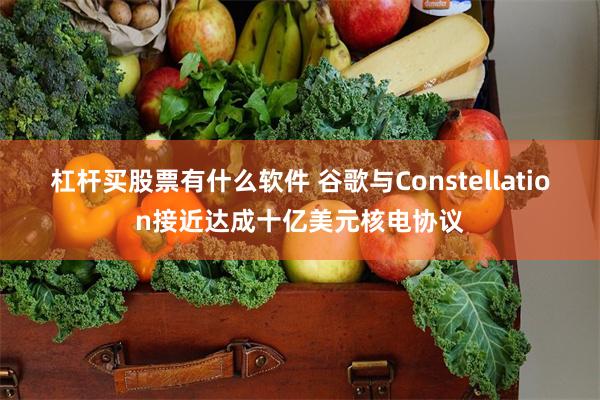 杠杆买股票有什么软件 谷歌与Constellation接近达成十亿美元核电协议