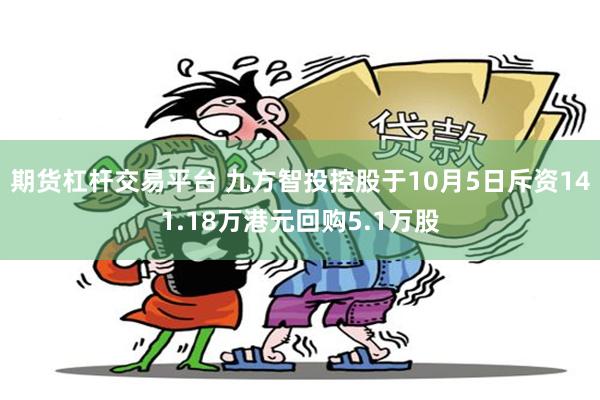 期货杠杆交易平台 九方智投控股于10月5日斥资141.18万港元回购5.1万股