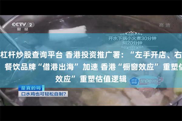杠杆炒股查询平台 香港投资推广署：“左手开店、右手上市” 餐饮品牌“借港出海” 加速 香港“橱窗效应” 重塑估值逻辑