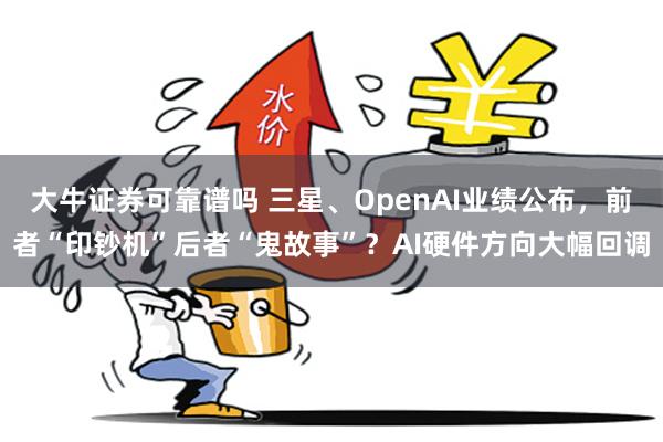 大牛证券可靠谱吗 三星、OpenAI业绩公布，前者“印钞机”后者“鬼故事”？AI硬件方向大幅回调
