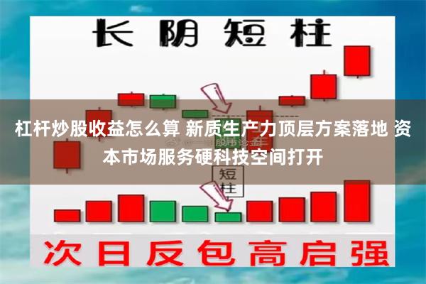 杠杆炒股收益怎么算 新质生产力顶层方案落地 资本市场服务硬科技空间打开