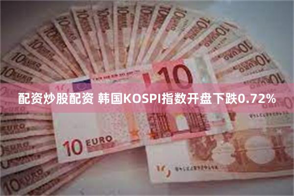 配资炒股配资 韩国KOSPI指数开盘下跌0.72%