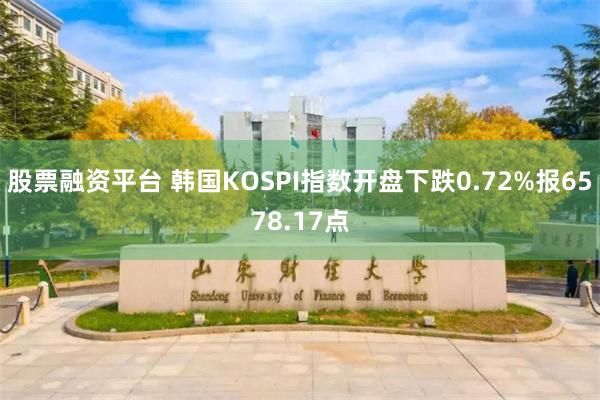 股票融资平台 韩国KOSPI指数开盘下跌0.72%报6578.17点