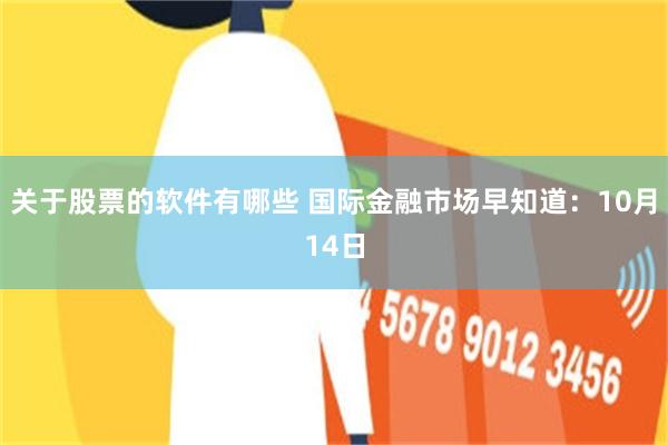 关于股票的软件有哪些 国际金融市场早知道：10月14日