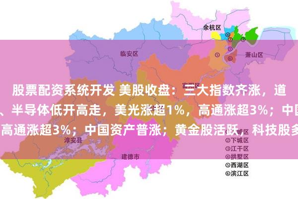 股票配资系统开发 美股收盘：三大指数齐涨，道指涨超1%；存储芯片、半导体低开高走，美光涨超1%，高通涨超3%；中国资产普涨；黄金股活跃，科技股多数下跌