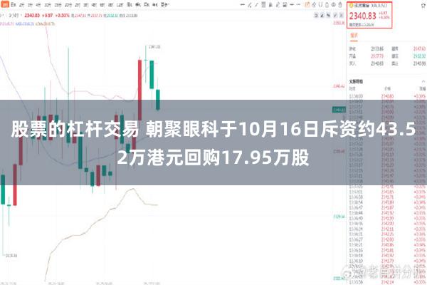 股票的杠杆交易 朝聚眼科于10月16日斥资约43.52万港元回购17.95万股
