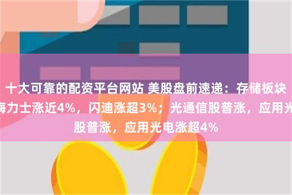 十大可靠的配资平台网站 美股盘前速递：存储板块普涨，SK海力士涨近4%，闪迪涨超3%；光通信股普涨，应用光电涨超4%