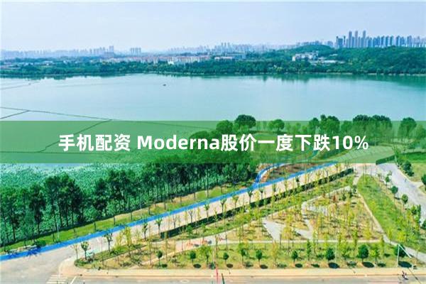 手机配资 Moderna股价一度下跌10%