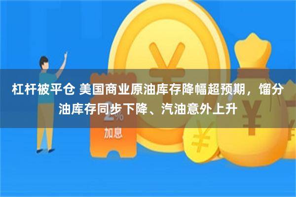 杠杆被平仓 美国商业原油库存降幅超预期，馏分油库存同步下降、汽油意外上升