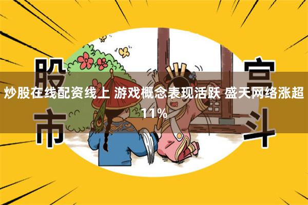 炒股在线配资线上 游戏概念表现活跃 盛天网络涨超11%