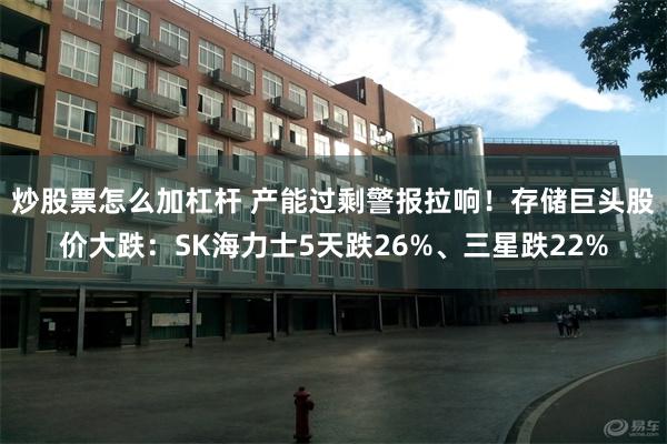 炒股票怎么加杠杆 产能过剩警报拉响！存储巨头股价大跌：SK海力士5天跌26%、三星跌22%