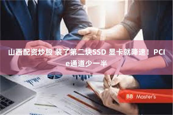 山西配资炒股 装了第二块SSD 显卡就降速！PCIe通道少一半
