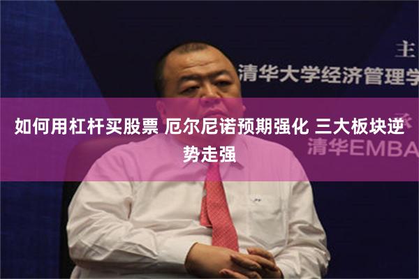 如何用杠杆买股票 厄尔尼诺预期强化 三大板块逆势走强